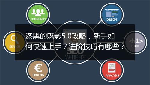 漆黑的魅影5.0攻略，新手如何快速上手？进阶技巧有哪些？