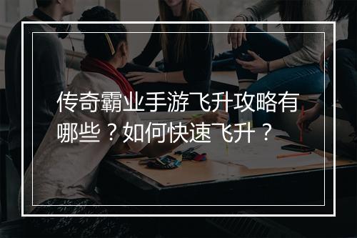 传奇霸业手游飞升攻略有哪些？如何快速飞升？