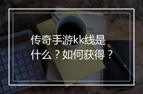 传奇手游kk线是什么？如何获得？