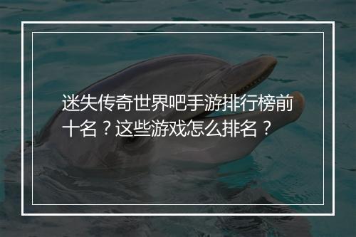 迷失传奇世界吧手游排行榜前十名？这些游戏怎么排名？