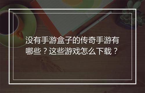 没有手游盒子的传奇手游有哪些？这些游戏怎么下载？