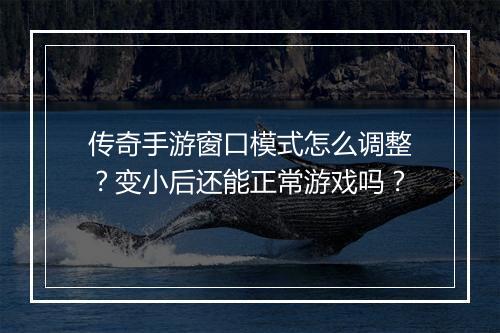 传奇手游窗口模式怎么调整？变小后还能正常游戏吗？