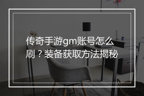 传奇手游gm账号怎么刷？装备获取方法揭秘