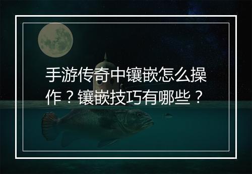 手游传奇中镶嵌怎么操作？镶嵌技巧有哪些？