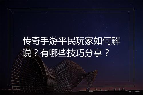 传奇手游平民玩家如何解说？有哪些技巧分享？
