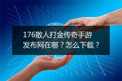 176散人打金传奇手游发布网在哪？怎么下载？