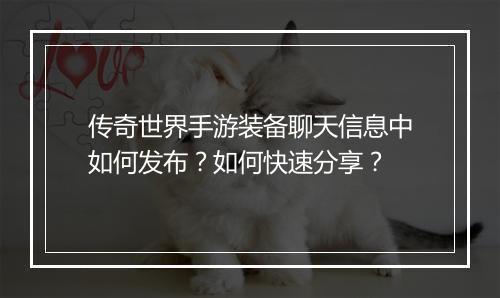 传奇世界手游装备聊天信息中如何发布？如何快速分享？