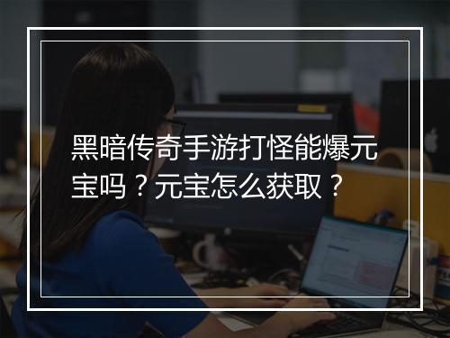 黑暗传奇手游打怪能爆元宝吗？元宝怎么获取？