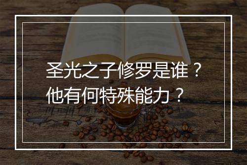 圣光之子修罗是谁？他有何特殊能力？