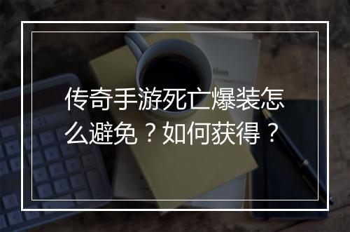 传奇手游死亡爆装怎么避免？如何获得？