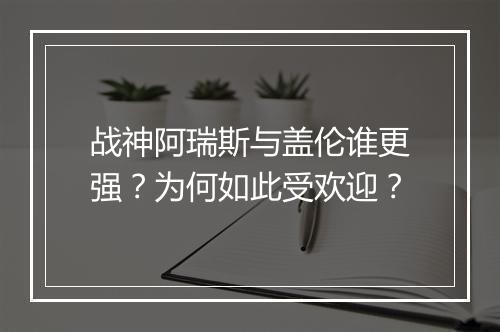 战神阿瑞斯与盖伦谁更强？为何如此受欢迎？