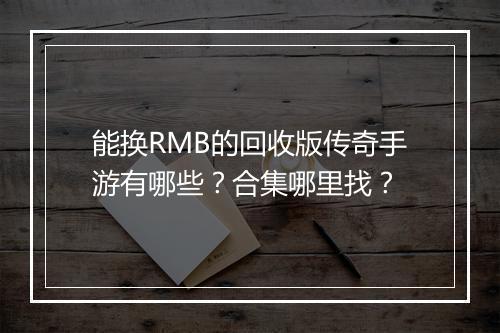 能换RMB的回收版传奇手游有哪些？合集哪里找？