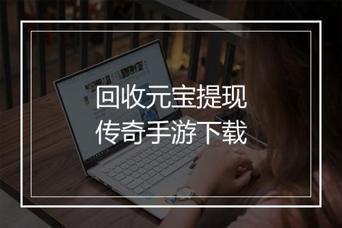 回收元宝提现传奇手游下载