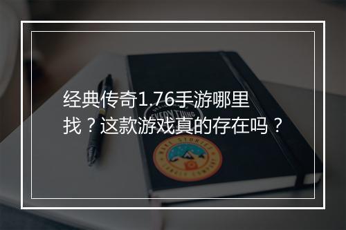 经典传奇1.76手游哪里找？这款游戏真的存在吗？