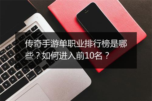 传奇手游单职业排行榜是哪些？如何进入前10名？