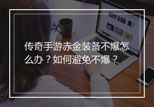 传奇手游赤金装备不爆怎么办？如何避免不爆？