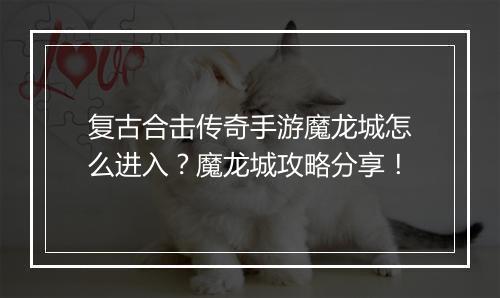 复古合击传奇手游魔龙城怎么进入？魔龙城攻略分享！
