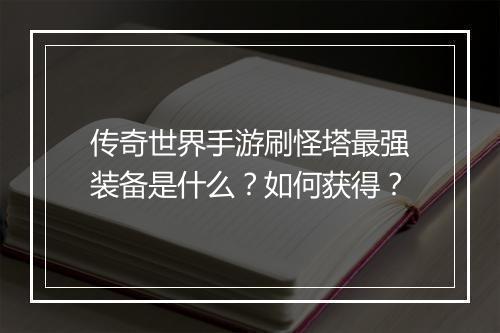 传奇世界手游刷怪塔最强装备是什么？如何获得？