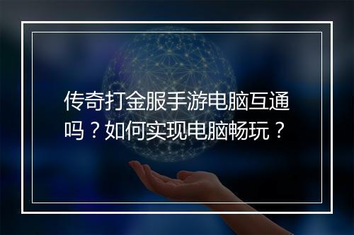 传奇打金服手游电脑互通吗？如何实现电脑畅玩？
