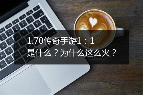 1.70传奇手游1：1是什么？为什么这么火？
