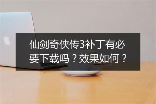 仙剑奇侠传3补丁有必要下载吗？效果如何？
