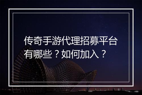 传奇手游代理招募平台有哪些？如何加入？