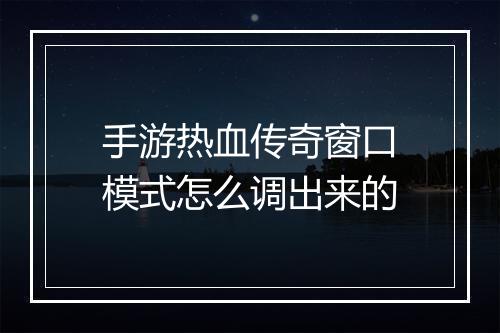 手游热血传奇窗口模式怎么调出来的