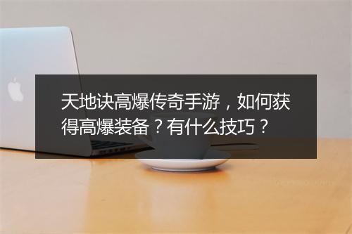 天地诀高爆传奇手游，如何获得高爆装备？有什么技巧？
