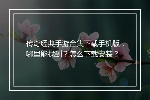 传奇经典手游合集下载手机版，哪里能找到？怎么下载安装？
