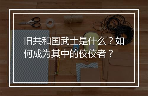 旧共和国武士是什么？如何成为其中的佼佼者？