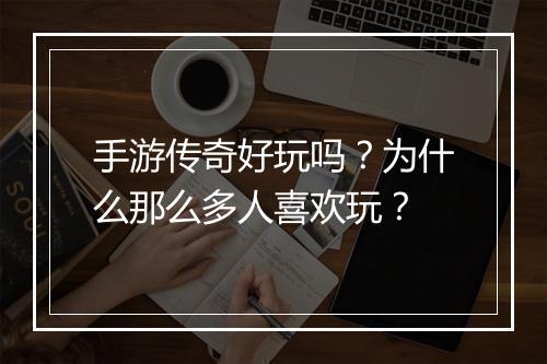 手游传奇好玩吗？为什么那么多人喜欢玩？