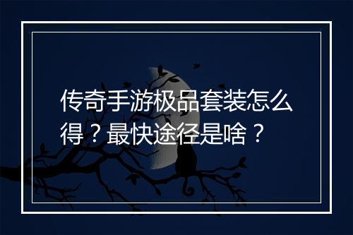 传奇手游极品套装怎么得？最快途径是啥？