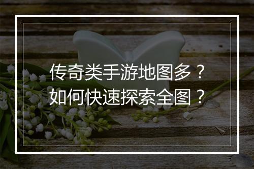 传奇类手游地图多？如何快速探索全图？