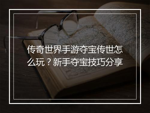 传奇世界手游夺宝传世怎么玩？新手夺宝技巧分享