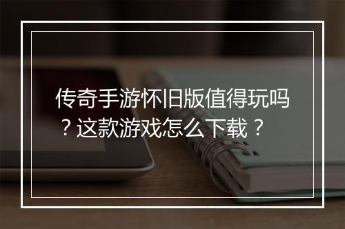 传奇手游怀旧版值得玩吗？这款游戏怎么下载？