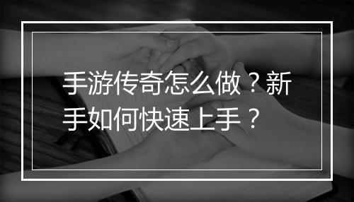 手游传奇怎么做？新手如何快速上手？