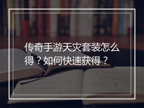 传奇手游天灾套装怎么得？如何快速获得？