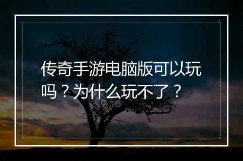 传奇手游电脑版可以玩吗？为什么玩不了？