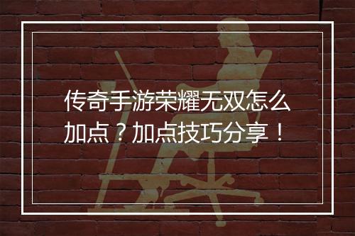 传奇手游荣耀无双怎么加点？加点技巧分享！
