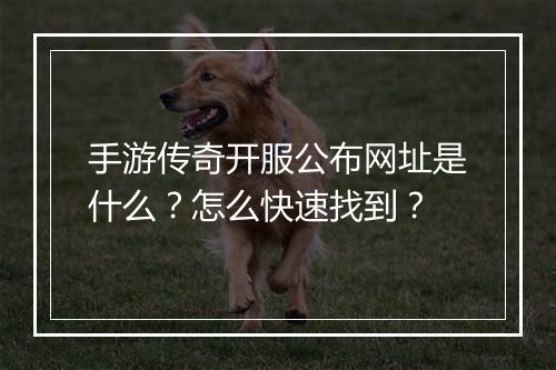 手游传奇开服公布网址是什么？怎么快速找到？