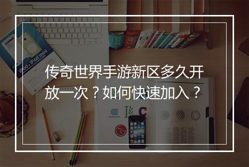 传奇世界手游新区多久开放一次？如何快速加入？