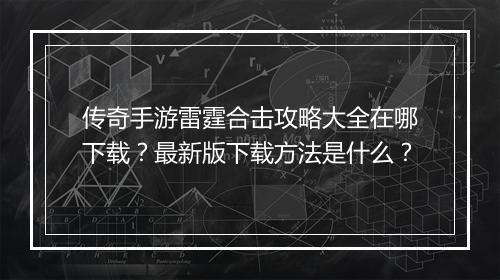 传奇手游雷霆合击攻略大全在哪下载？最新版下载方法是什么？