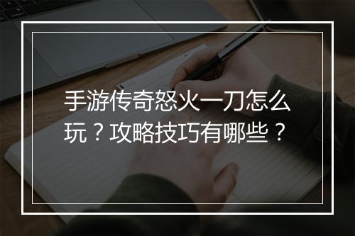 手游传奇怒火一刀怎么玩？攻略技巧有哪些？