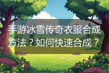 手游冰雪传奇衣服合成方法？如何快速合成？