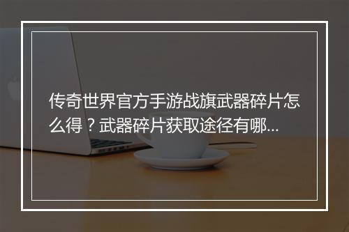 传奇世界官方手游战旗武器碎片怎么得？武器碎片获取途径有哪些？