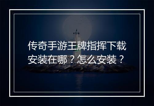 传奇手游王牌指挥下载安装在哪？怎么安装？
