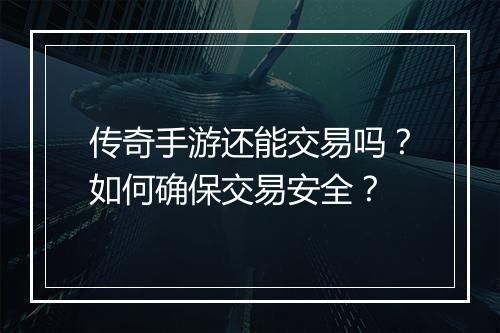 传奇手游还能交易吗？如何确保交易安全？
