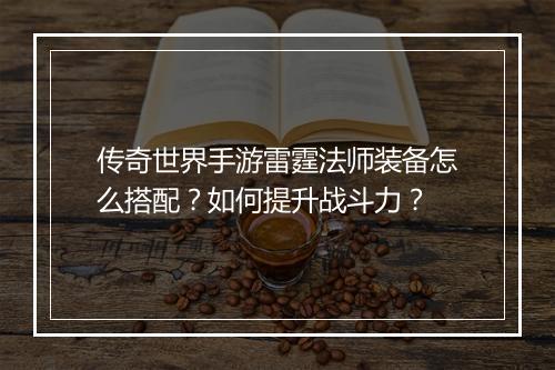 传奇世界手游雷霆法师装备怎么搭配？如何提升战斗力？