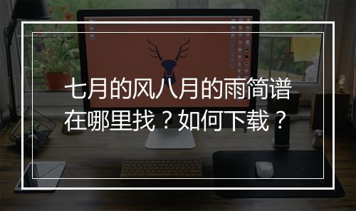 七月的风八月的雨简谱在哪里找？如何下载？