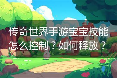 传奇世界手游宝宝技能怎么控制？如何释放？